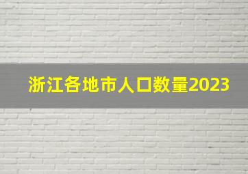 浙江各地市人口数量2023