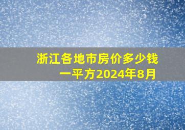 浙江各地市房价多少钱一平方2024年8月