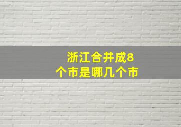 浙江合并成8个市是哪几个市