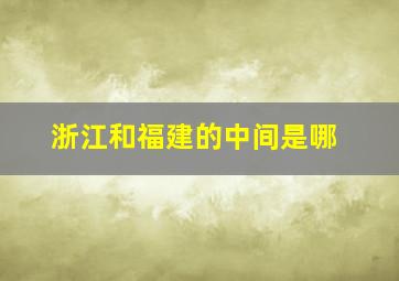 浙江和福建的中间是哪