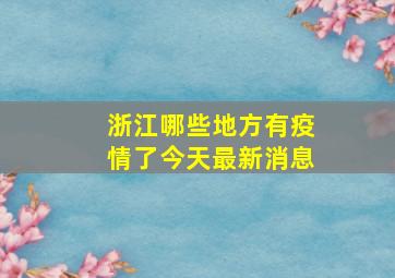 浙江哪些地方有疫情了今天最新消息