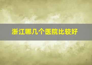 浙江哪几个医院比较好