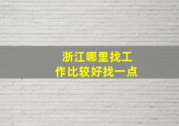 浙江哪里找工作比较好找一点