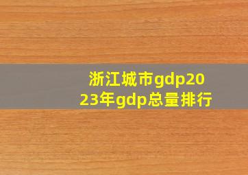 浙江城市gdp2023年gdp总量排行