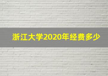 浙江大学2020年经费多少