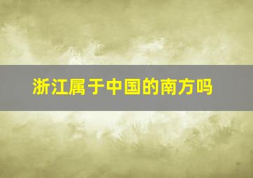 浙江属于中国的南方吗