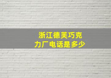 浙江德芙巧克力厂电话是多少