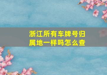 浙江所有车牌号归属地一样吗怎么查