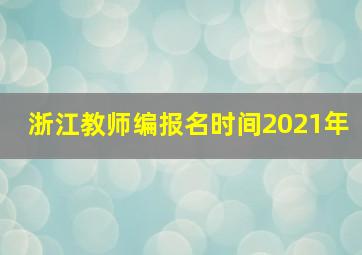 浙江教师编报名时间2021年