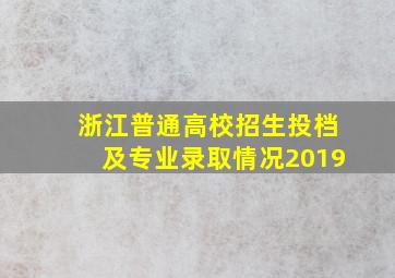 浙江普通高校招生投档及专业录取情况2019