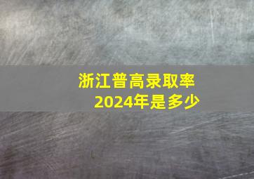 浙江普高录取率2024年是多少