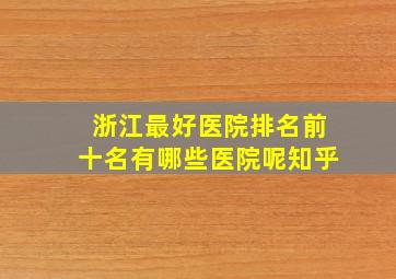 浙江最好医院排名前十名有哪些医院呢知乎