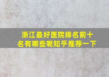 浙江最好医院排名前十名有哪些呢知乎推荐一下