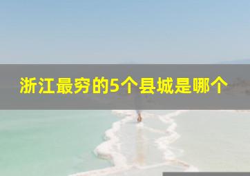 浙江最穷的5个县城是哪个