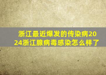 浙江最近爆发的传染病2024浙江腺病毒感染怎么样了