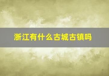 浙江有什么古城古镇吗