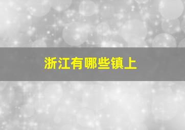 浙江有哪些镇上