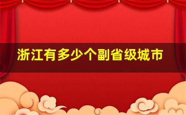 浙江有多少个副省级城市