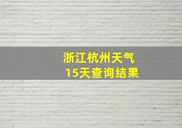 浙江杭州天气15天查询结果