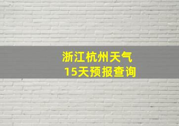 浙江杭州天气15天预报查询