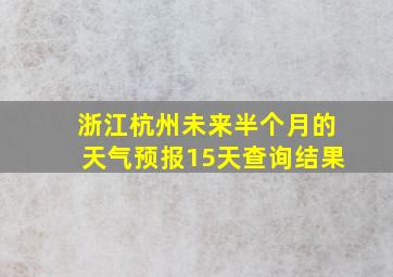 浙江杭州未来半个月的天气预报15天查询结果