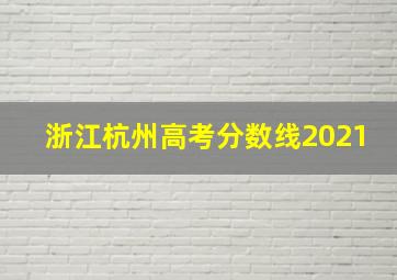 浙江杭州高考分数线2021