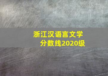 浙江汉语言文学分数线2020级