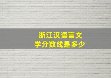 浙江汉语言文学分数线是多少