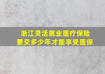 浙江灵活就业医疗保险要交多少年才能享受医保