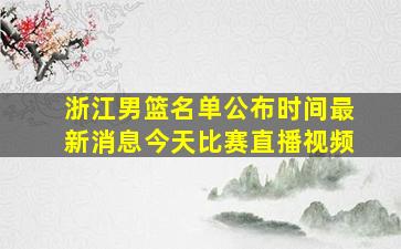 浙江男篮名单公布时间最新消息今天比赛直播视频