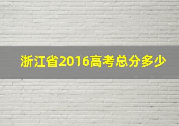 浙江省2016高考总分多少