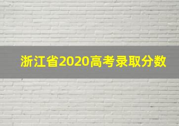 浙江省2020高考录取分数