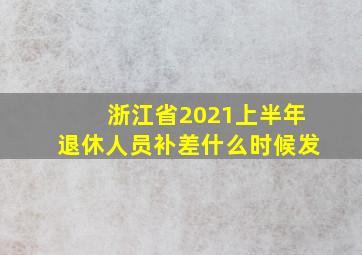 浙江省2021上半年退休人员补差什么时候发