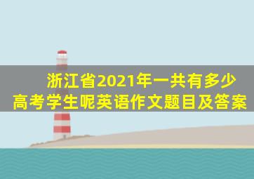 浙江省2021年一共有多少高考学生呢英语作文题目及答案