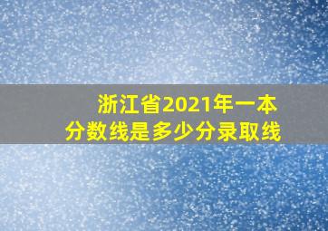 浙江省2021年一本分数线是多少分录取线