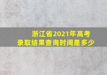 浙江省2021年高考录取结果查询时间是多少