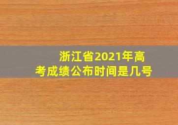 浙江省2021年高考成绩公布时间是几号