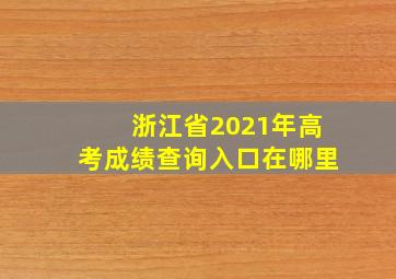 浙江省2021年高考成绩查询入口在哪里