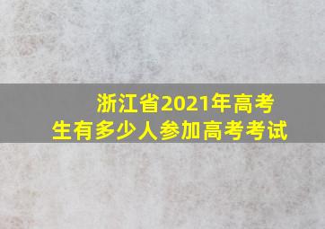 浙江省2021年高考生有多少人参加高考考试