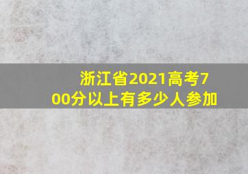 浙江省2021高考700分以上有多少人参加