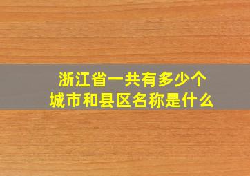 浙江省一共有多少个城市和县区名称是什么