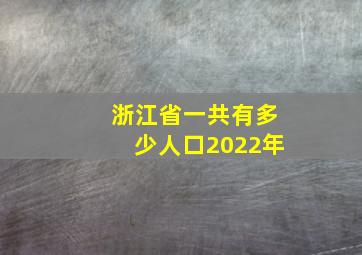 浙江省一共有多少人口2022年