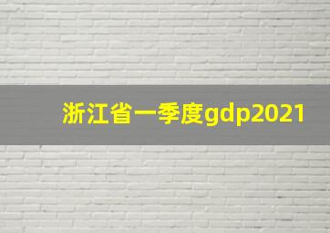 浙江省一季度gdp2021