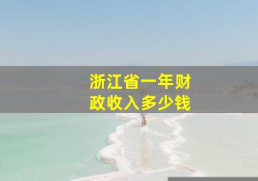 浙江省一年财政收入多少钱