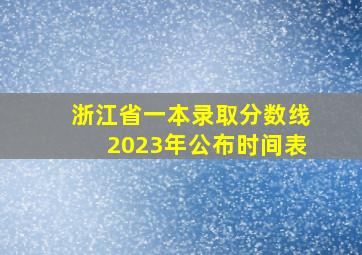 浙江省一本录取分数线2023年公布时间表