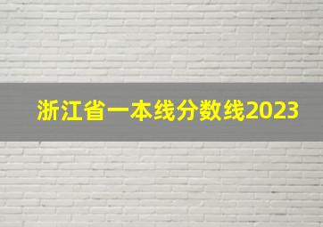 浙江省一本线分数线2023