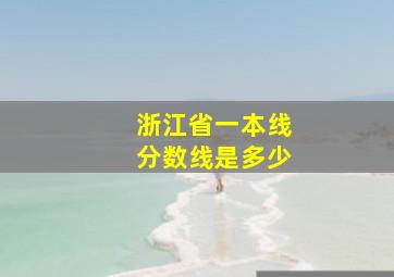 浙江省一本线分数线是多少