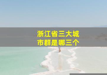 浙江省三大城市群是哪三个