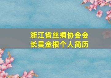 浙江省丝绸协会会长吴金根个人简历