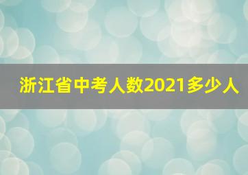 浙江省中考人数2021多少人